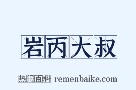 岩丙大叔是什么意思的图片